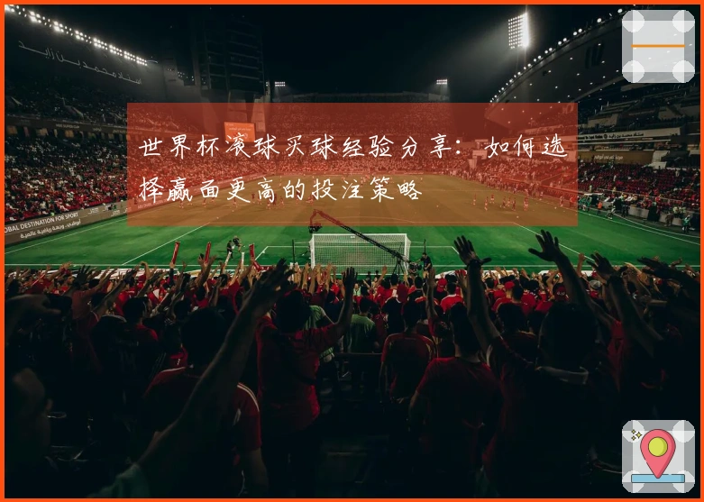 世界杯滚球买球经验分享：如何选择赢面更高的投注策略