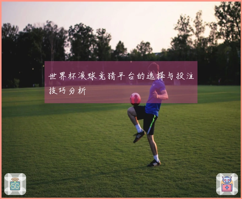 世界杯滚球竞猜平台的选择与投注技巧分析