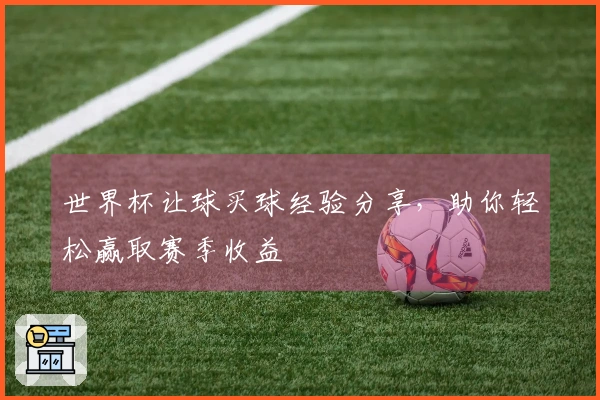 世界杯让球买球经验分享，助你轻松赢取赛季收益
