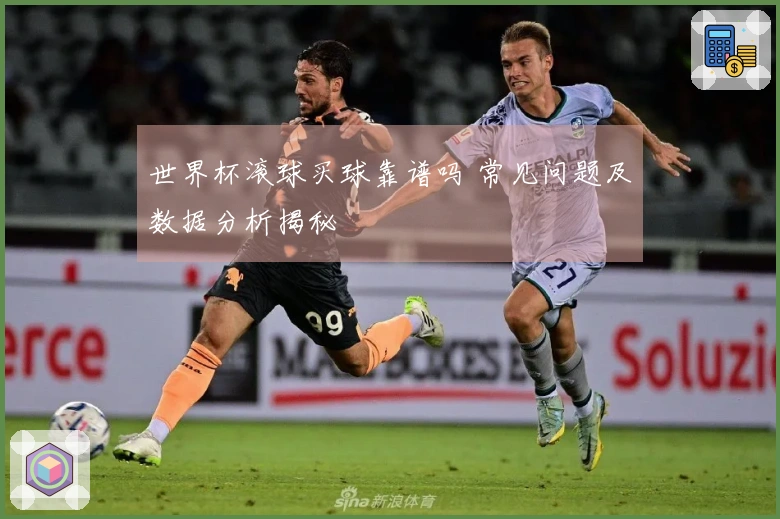 世界杯滚球买球靠谱吗 常见问题及数据分析揭秘