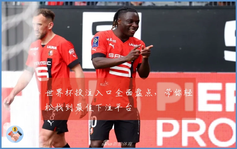 世界杯投注入口全面盘点，带你轻松找到最佳下注平台