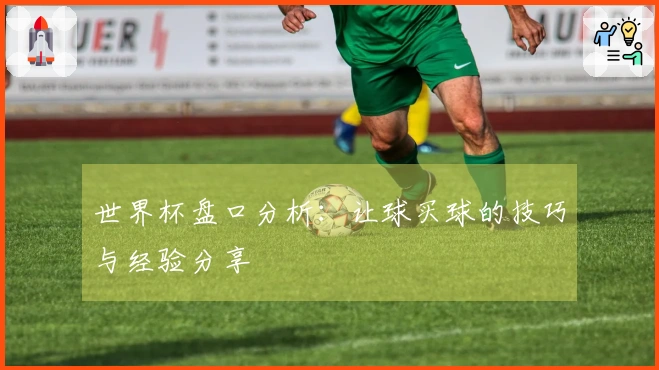 世界杯盘口分析：让球买球的技巧与经验分享