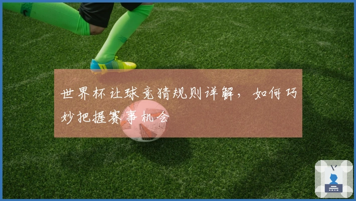 世界杯让球竞猜规则详解，如何巧妙把握赛事机会