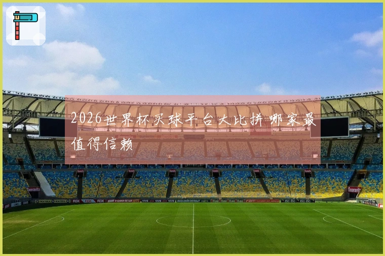 2026世界杯买球平台大比拼 哪家最值得信赖