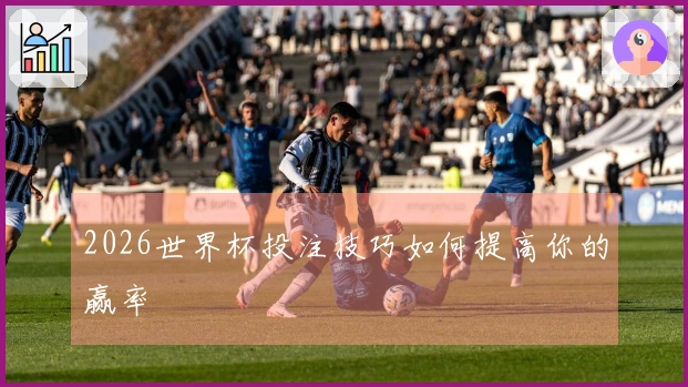2026世界杯投注技巧如何提高你的赢率