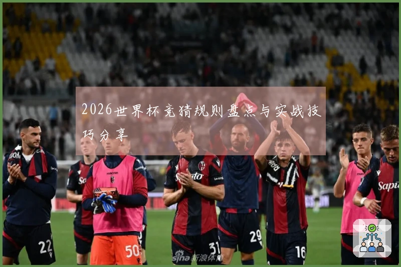 2026世界杯竞猜规则盘点与实战技巧分享