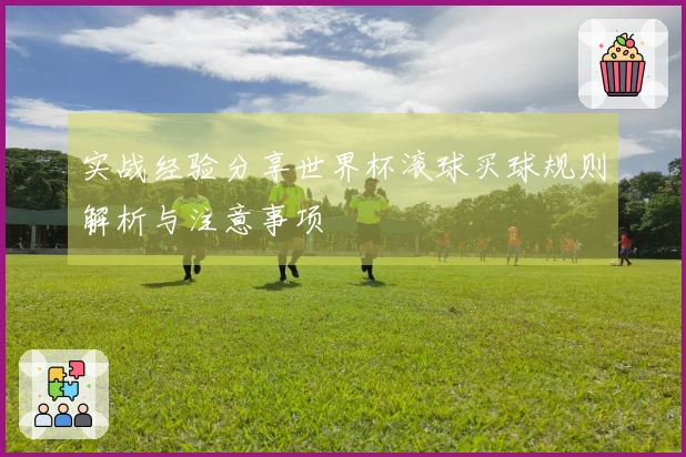 实战经验分享世界杯滚球买球规则解析与注意事项