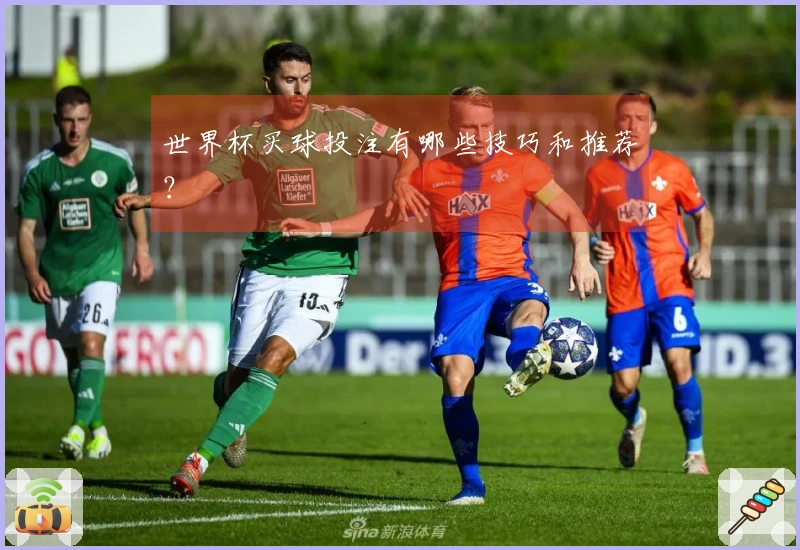 世界杯买球投注有哪些技巧和推荐？