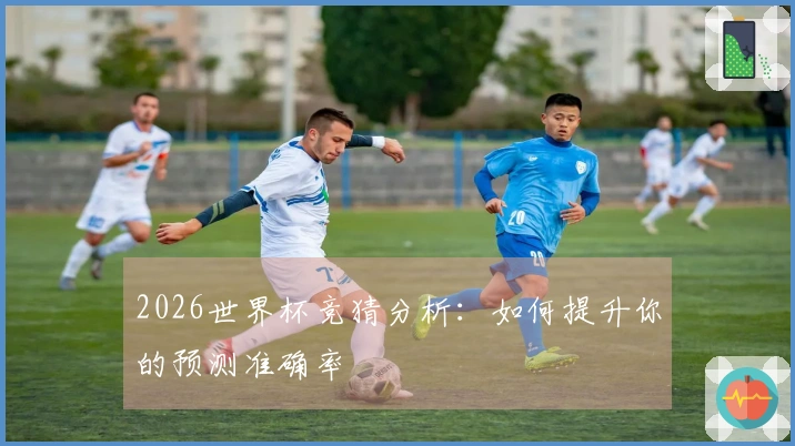 2026世界杯竞猜分析：如何提升你的预测准确率