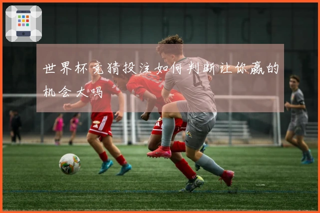 世界杯竞猜投注如何判断让你赢的机会大吗