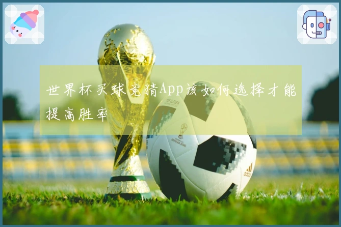 世界杯买球竞猜App该如何选择才能提高胜率