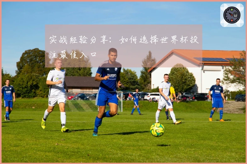 实战经验分享：如何选择世界杯投注最佳入口