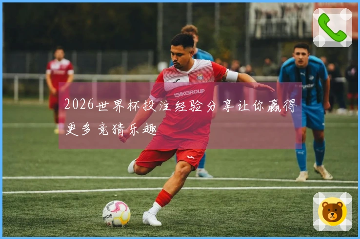 2026世界杯投注经验分享让你赢得更多竞猜乐趣