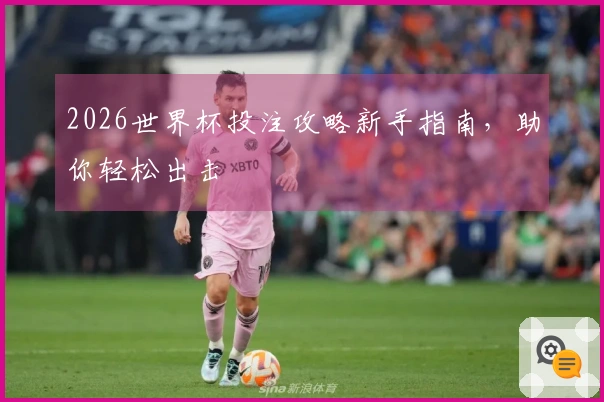 2026世界杯投注攻略新手指南，助你轻松出击