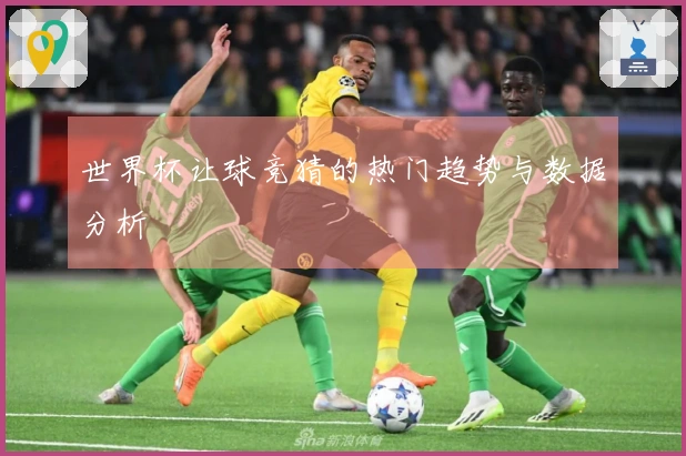 世界杯让球竞猜的热门趋势与数据分析