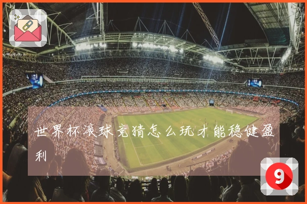 世界杯滚球竞猜怎么玩才能稳健盈利