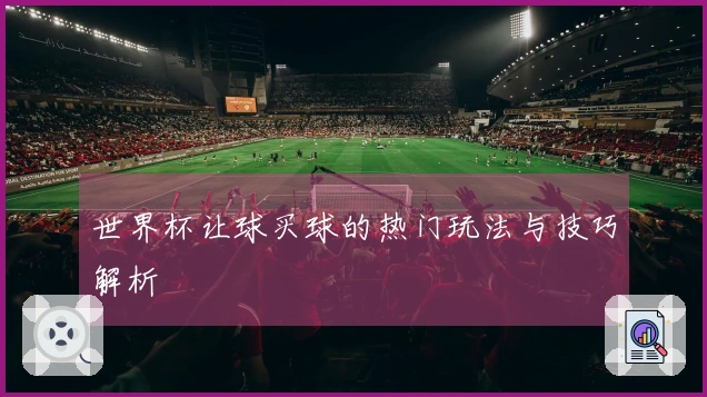 世界杯让球买球的热门玩法与技巧解析