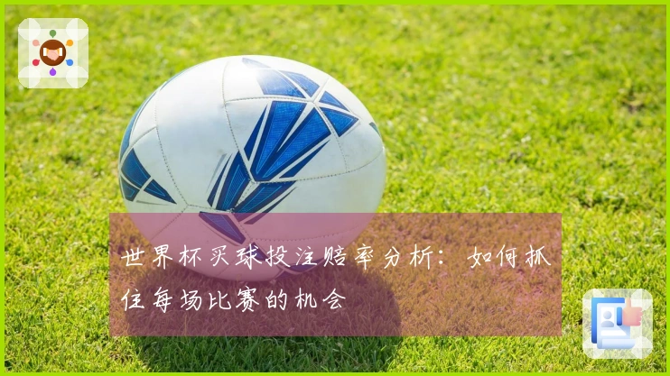 世界杯买球投注赔率分析：如何抓住每场比赛的机会