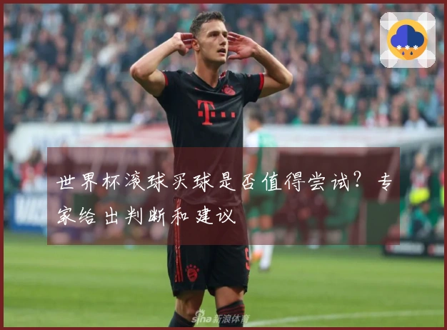 世界杯滚球买球是否值得尝试？专家给出判断和建议