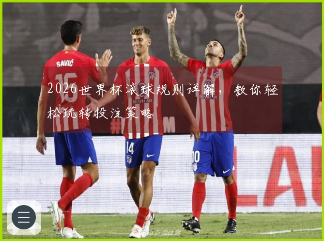 2026世界杯滚球规则详解，教你轻松玩转投注策略