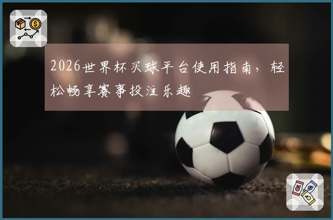 2026世界杯买球平台使用指南，轻松畅享赛事投注乐趣
