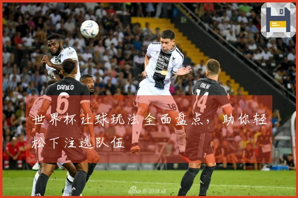 世界杯让球玩法全面盘点,助你轻松下注选队伍