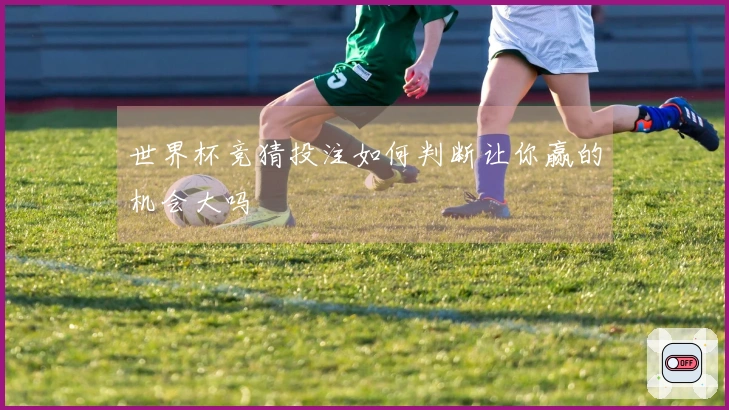 世界杯竞猜投注如何判断让你赢的机会大吗